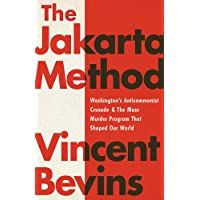 The Jakarta Method: Washingtons Anticommunist Crusade and the Mass Murder Program that Shaped Our World